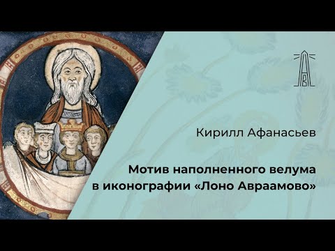 Видео: К. Афанасьев «Мотив наполненного велума в иконографии "Лоно Авраамово"» (29.05.2024)