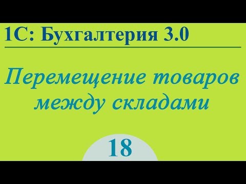Видео: Урок 18. Перемещение товаров в 1С:Бухгалтерия 3.0