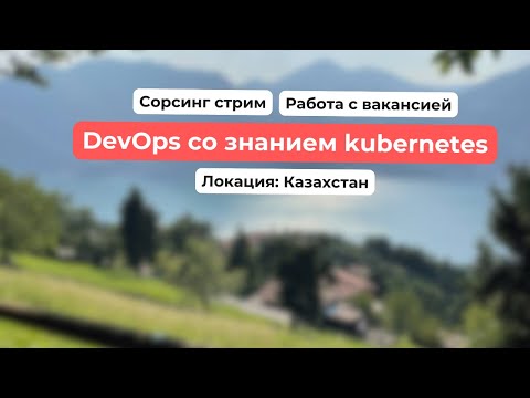 Видео: DevOps со знанием kubernetes в Казахстане. Сорсинговый стрим.