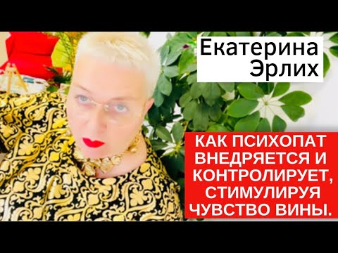 Видео: КАК ПСИХОПАТ ВНЕДРЯЕТСЯ И КОНТРОЛИРУЕТ, СТИМУЛИРУЯ ЧУВСТВО ВИНЫ. Психолог Екатерина Эрлих
