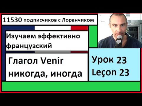 Видео: Изучаем эффективно французский (Урок 23) -  Глагол Venir, никогда, иногда