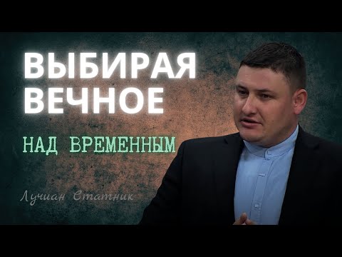 Видео: ВЫБИРАЯ ВЕЧНОЕ НАД ВРЕМЕННЫМ | Лучиан Статник | Проповедь