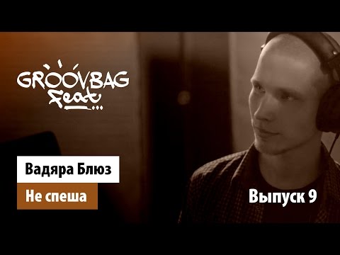 Видео: Вадяра Блюз - Не спеша. "GROOVBAG feat." (Выпуск 9)