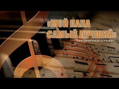 Видео: "Мой папа самый лучший" Праздничный концерт
