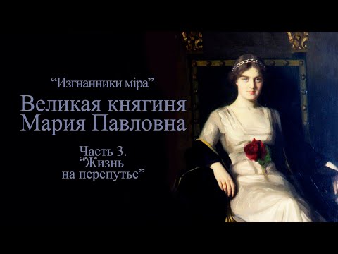 Видео: "Изгнанники мiра". Великая княгиня Мария Павловна. Часть 3. "Жизнь на перепутье"