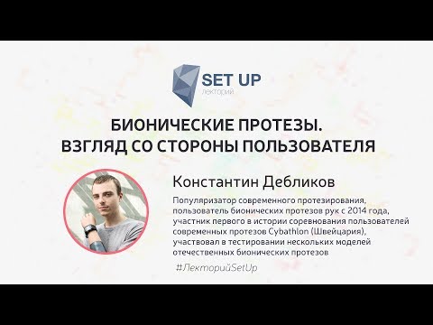 Видео: Константин Дебликов — Бионические протезы. Взгляд со стороны пользователя