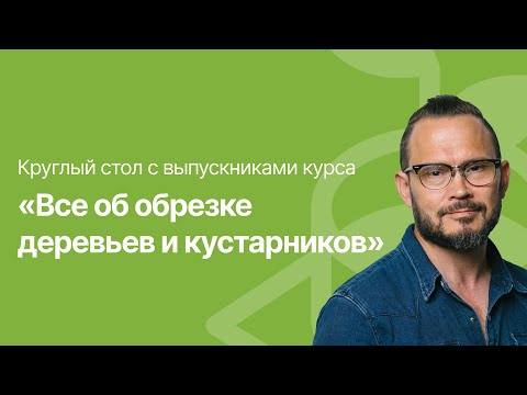 Видео: Круглый стол с Дмитрием Звонка и выпускниками курса «Всё об обрезке деревьев и кустарников»