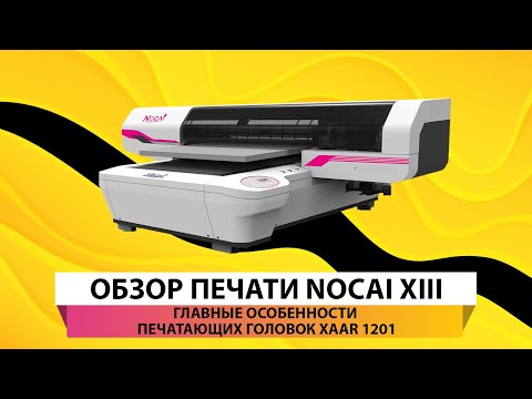 Видео: Обзор печати Nocai XIII: главные преимущества его печатающих головок XAAR 1201