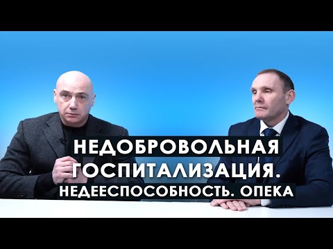 Видео: Недобровольная госпитализация. Недееспособность. Опека.