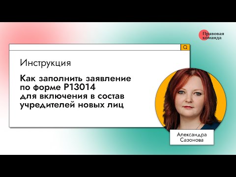 Видео: Инструкция: Как заполнить заявление по форме Р13014 для включения в состав учредителей новых лиц