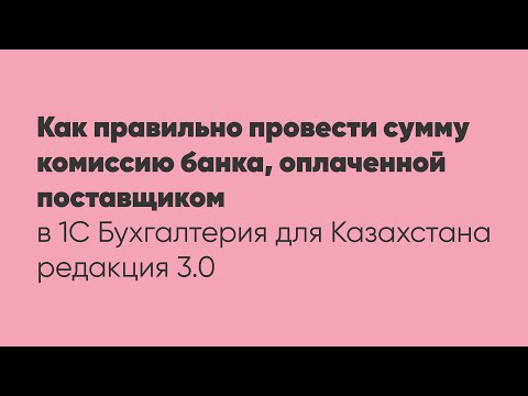 Видео: Как правильно провести сумму комиссию банка, оплаченной поставщиком