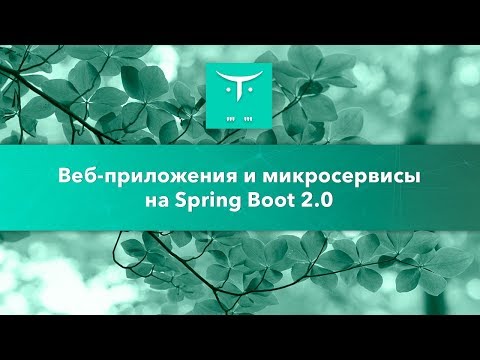 Видео: Веб-приложения и микросервисы на Spring Boot 2.0 // Занятие курса «Разработчик на Spring Framework»