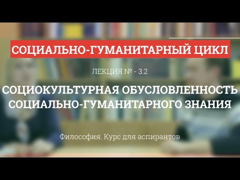 Видео: А 3.2 Социокультурная обусловленность социо-гуманитарного знания - Философия науки для аспирантов