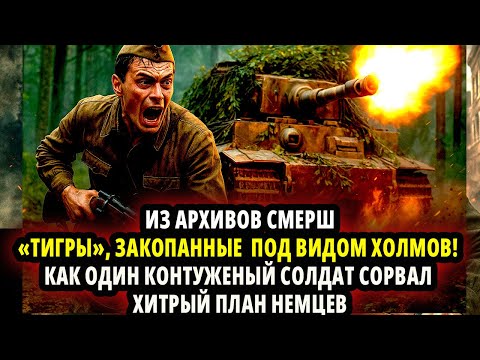 Видео: ИЗ АРХИВОВ СМЕРШ:«ТИГРЫ» ЗАКОПАННЫЕ  ПОД ВИДОМ ХОЛМОВ! КАК ОДИН КОНТУЖЕНЫЙ СОЛДАТ СОРВАЛ ХИТРЫЙ ПЛАН