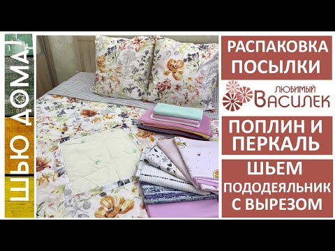 Видео: Посылка ЛЮБИМЫЙ ВАСИЛЕК. Поплин и перкаль. Шьем пододеяльник с вырезом. Бабушкин пододеяльник.