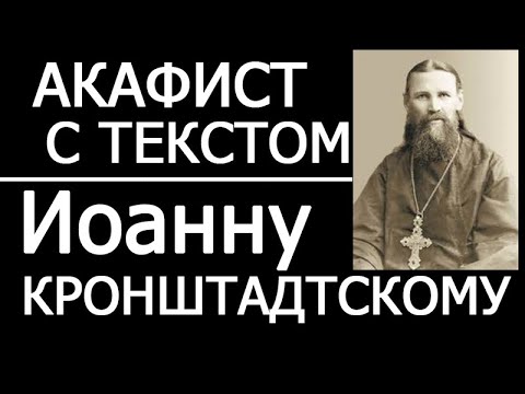 Видео: АКАФИСТ ИОАННУ КРОНШТАДТСКОМУ