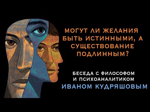 Видео: Могут ли желания быть истинными, а существование подлинным? Беседа с философом И. Кудряшовым.