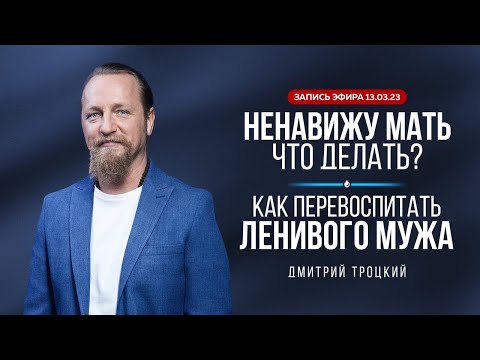 Видео: НЕНАВИЖУ МАТЬ, ЧТО ДЕЛАТЬ? КАК ПЕРЕВОСПИТАТЬ ЛЕНИВОГО МУЖА. Дмитрий Троцкий