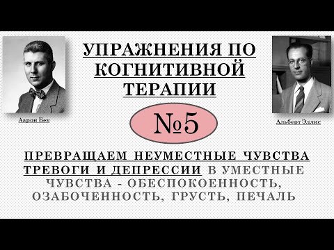 Видео: Упражнения по когнитивной терапии. 5. Превращаем неуместные чувства тревогу и депрессию в уместные