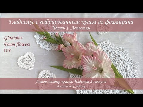 Видео: Гладиолус (часть 1) с гофрированным краем из фоамирана мастер-класс / Gladiolus | foam flowers | DIY