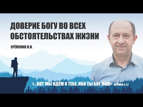 Видео: Доверие Богу во всех обстоятельствах жизни || Ерёменко В.Н.