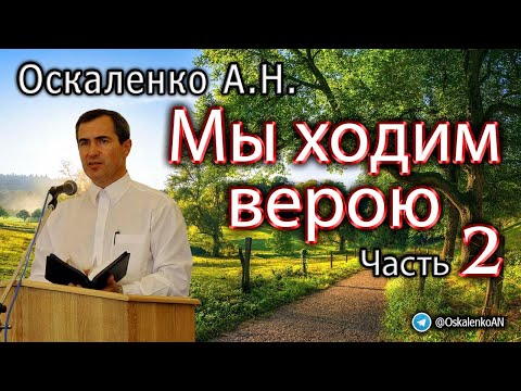 Видео: Оскаленко А.Н. Мы ходим верою. Часть 2 из 4.