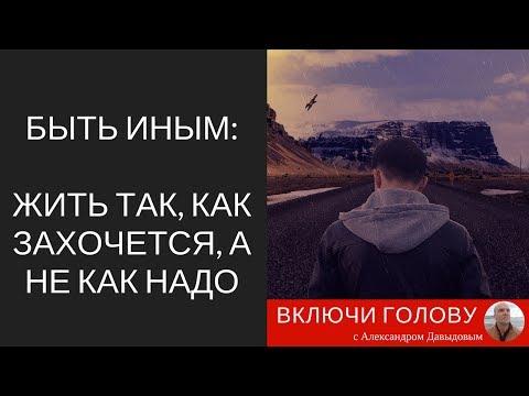 Видео: Быть иным. Жить так как захочется, а не как надо.