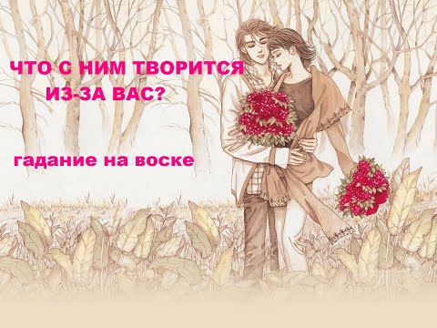 Видео: ЧТО С НИМ ТВОРИТСЯ ИЗ-ЗА ВАС? гадание на воске.