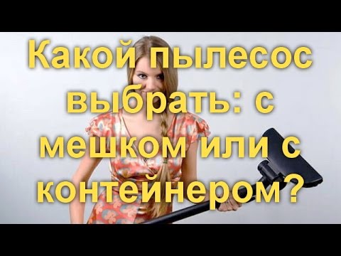 Видео: Какой пылесос выбрать: с мешком или с контейнером?