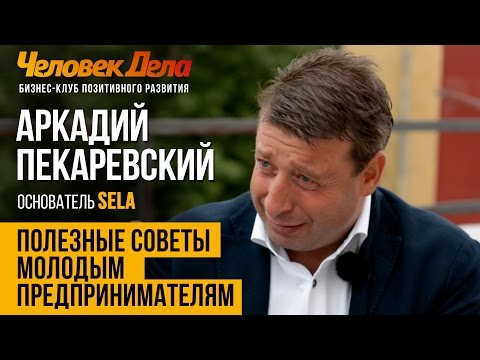 Видео: СОВЕТЫ МОЛОДЫМ ПРЕДПРИНИМАТЕЛЯМ Бизнес-секреты Аркадия Пекаревского (SELA) Человек Дела