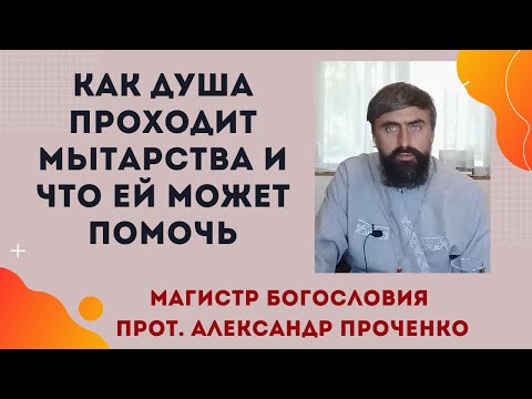 Видео: Как душа проходит МЫТАРСТВА, и что ей может помочь.  Прот. Александр Проченко