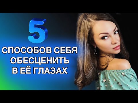 Видео: 5 способов ОБЕСЦЕНИТЬ себя в глазах женщины.