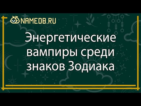Видео: Энергетические вампиры среди знаков Зодиака