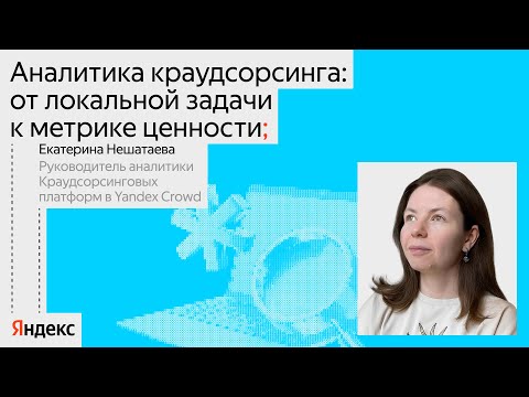 Видео: Аналитика краудсорсинга: от локальной задачи к метрике ценности / Екатерина Нешатаева