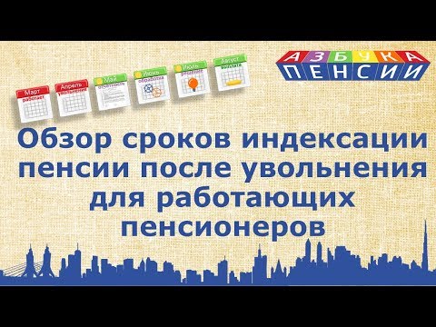 Видео: Обзор сроков индексации пенсии после увольнения для работающих пенсионеров