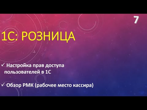 Видео: Настройка прав пользователей в 1С:Розница.  Обзор РМК.  Часть 2