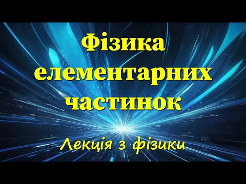 Видео: Фізика елементарних частинок. Лекція з фізики.