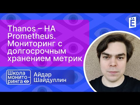 Видео: Школа мониторинга 3: "Thanos – HA Prometheus. Мониторинг с долгосрочным хранением метрик"