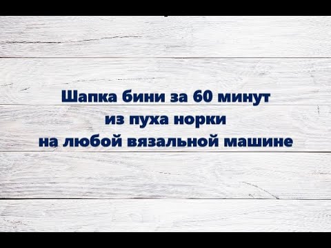 Видео: ШАПКА БИНИ ИЗ ПУХА НОРКИ за 60 минут на любой вязальной машине