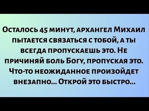 Видео: Осталось 45 минут, архангел Михаил пытается связаться с тобой, а ты всегда пропускаешь это....