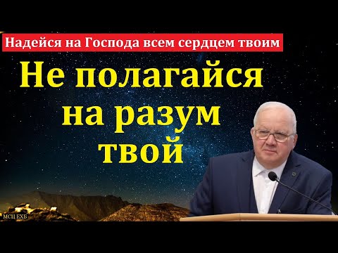 Видео: "Не полагайся на разум твой". А. Г. Варкентин. МСЦ ЕХБ