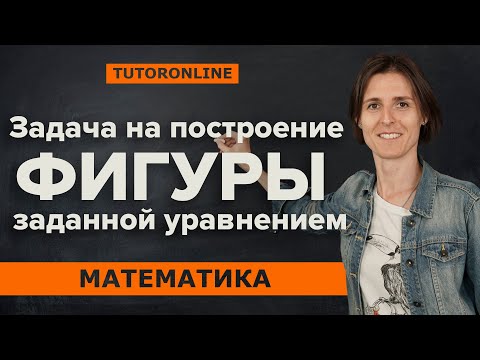 Видео: Задача на построение фигуры, заданной уравнением, 9-11 класс| Математика TutorOnline
