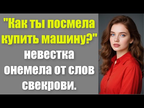 Видео: "Как ты посмела купить машину?" — невестка онемела от слов свекрови.