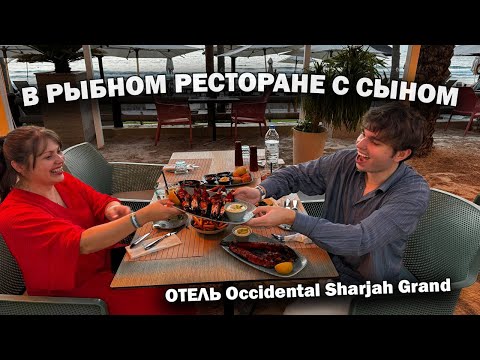 Видео: В РЫБНОМ РЕСТОРАНЕ С СЫНОМ. Вкусно и весело! На берегу моря - отель Occidental Sharjah Grand