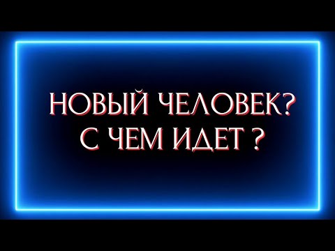 Видео: НОВЫЙ ЧЕЛОВЕК ? С ЧЕМ ИДЕТ?