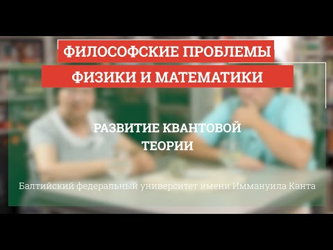 Видео: Развитие квантовой теории - Философские проблемы физики и математики