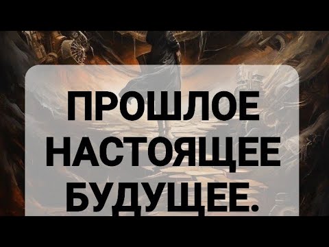 Видео: ПРОШЛОЕ , НАСТОЯЩЕЕ , БУДУЩЕЕ.