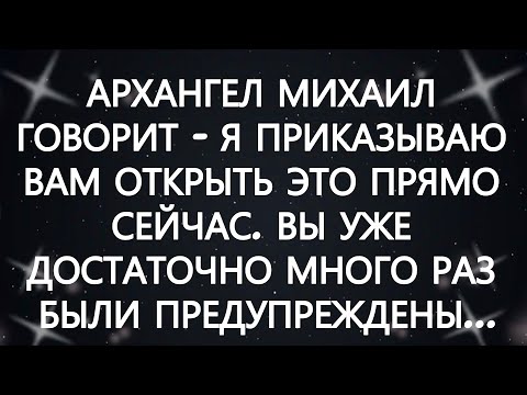 Видео: АРХАНГЕЛ МИХАИЛ ГОВОРИТ   Я ПРИКАЗЫВАЮ ВАМ ОТКРЫТЬ ЭТО ПРЯМО СЕЙЧАС  ВЫ УЖЕ ДОСТАТОЧНО МНОГО РАЗ...