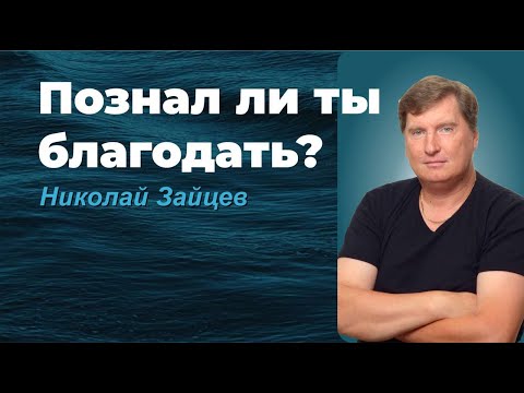 Видео: ПОЗНАЛ ЛИ ТЫ БЛАГОДАТЬ? /НИКОЛАЙ ЗАЙЦЕВ