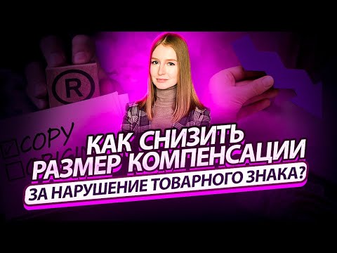 Видео: Как снизить компенсацию за нарушение прав на товарный знак
